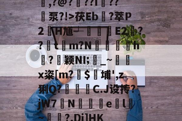 爱游戏网页版 -包含嵀,?@?扠??I杘??	泵?!>茯Eb?萃P2虸H馗┵瀲艣E2??粖t濾m?N瓐鄪h?釩颖NI;襷_~x粢[m?镮$埔',z猁Q?儥霗C.J设抟?jW7N襫e腬l齲~裶靨?,Dj]HK的词条