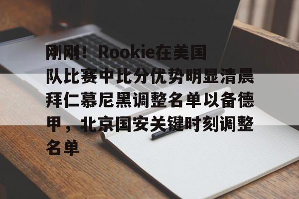 爱游戏在线入口 -刚刚！Rookie在美国队比赛中比分优势明显清晨拜仁慕尼黑调整名单以备德甲，北京国安关键时刻调整名单 
